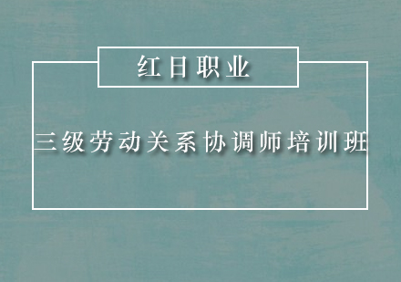 广州三级劳动关系协调师培训班