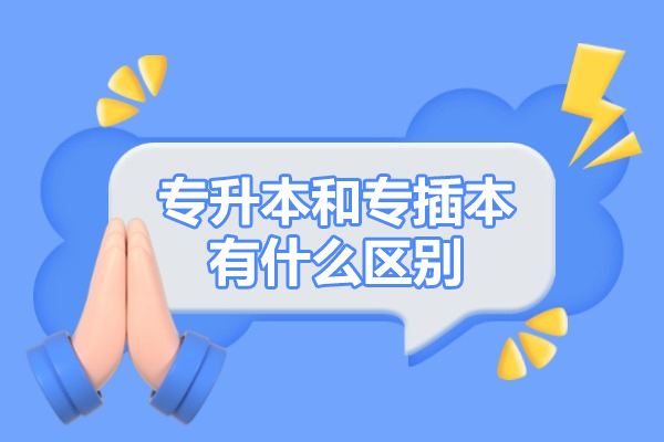 专升本和专插本有什么区别-专升本和专插本有啥不同