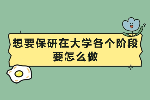 想要保研在大学各个阶段要怎么做-想要保研在大学各个阶段怎么办