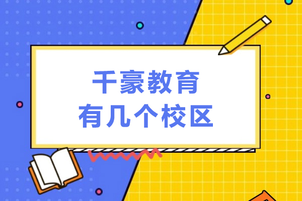 重庆千豪教育有几个校区-哪个校区比较好