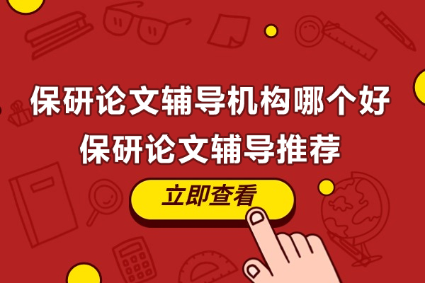 保研论文辅导机构哪个好-保研论文辅导推荐