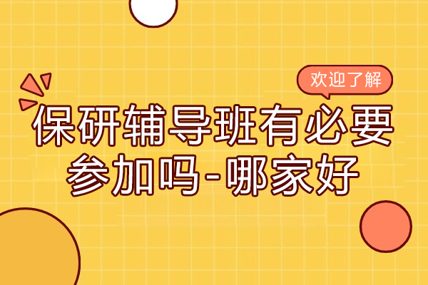 保研辅导班有必要参加吗-哪家好