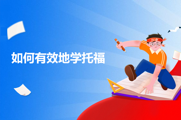 如何有效地学托福-怎么学托福最高效