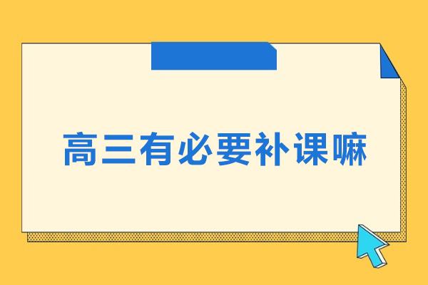 高三有必要补课嘛-高三应不应该补课