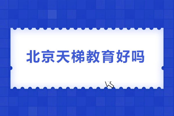 北京天梯教育好吗-北京天梯教育怎么样