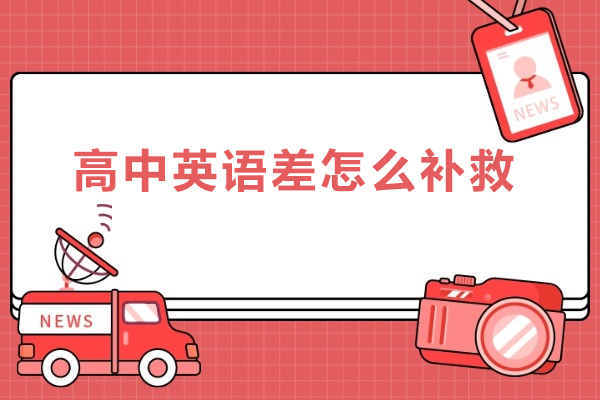 高中英语差怎么补救-高中英语差怎么补救最有效