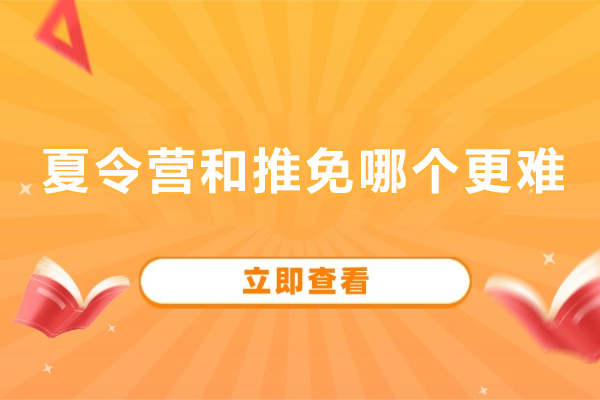 夏令营和推免哪个更难-夏令营和推免的区别