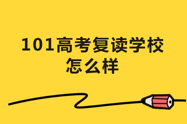 101高考复读学校怎么样-101高考复读学校好吗