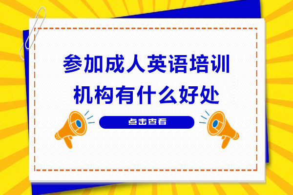 参加成人英语培训机构有什么好处-参加成人英语培训班优势有哪些