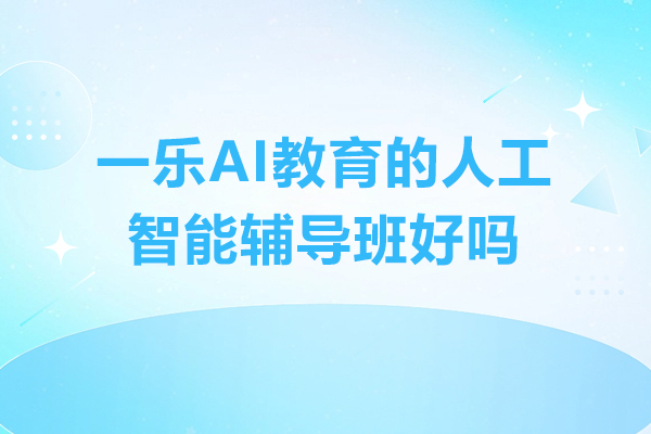 南京一乐AI教育的人工智能辅导班好吗