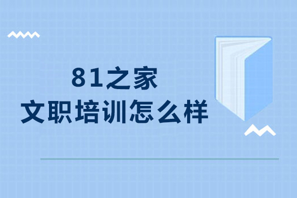 北京81之家文职培训怎么样-北京81之家文职面试怎么样