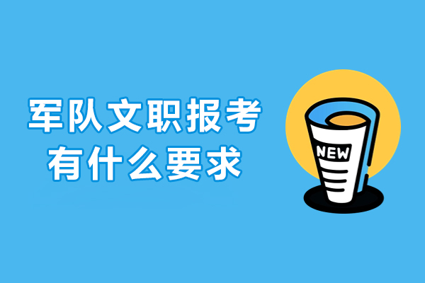 军队文职报考有什么要求-军队文职报考条件