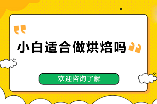 北京小白适合做烘焙吗-北京新手适合做烘焙吗