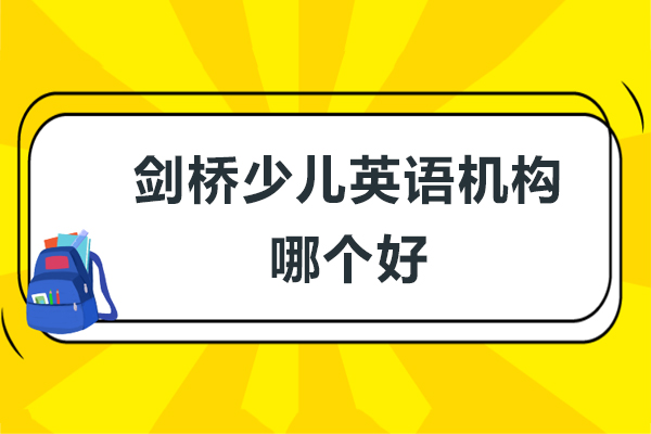 成都剑桥少儿英语机构哪个好-剑桥少儿英语适合多大的孩子学习