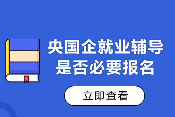 央国企辅导班值不值得报-央国企辅导班核心价值