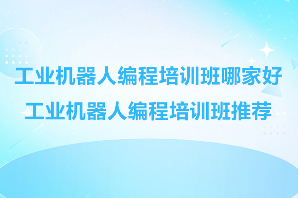 苏州工业机器人编程培训班哪家好-工业机器人编程培训班推荐