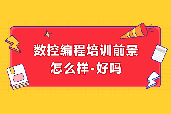 数控编程培训前景怎么样-好吗