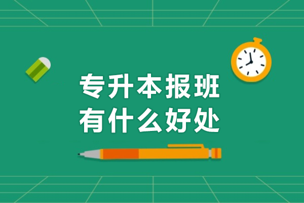专升本报班有什么好处-专升本报班优势有哪些