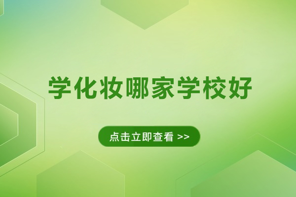 学化妆哪家学校好-学化妆哪家学校比较好
