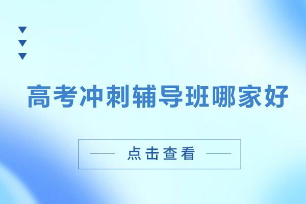 北京高考冲刺辅导班哪家好-高考冲刺机构哪家好