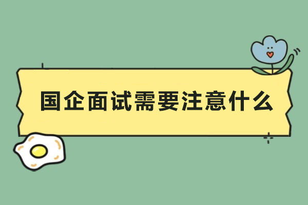 国企面试需要注意什么-国企面试应该注意什么