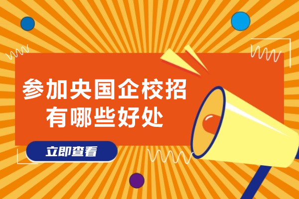 参加央国企校招有哪些好处-参加央国企校招有什么好处