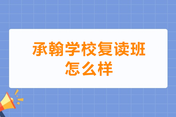 深圳承翰学校复读班怎么样-深圳承翰学校复读好不好