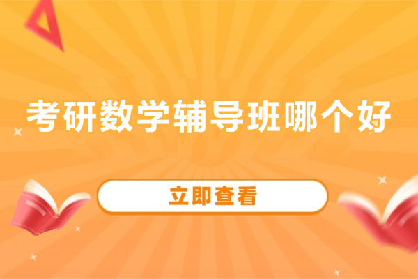 北京考研数学辅导班哪个好-考研数学辅导机构哪家好