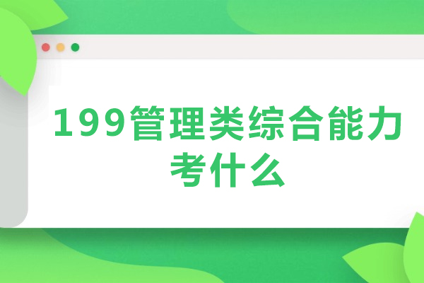 199管理类综合能力考什么-199管理类综合能力辅导内容