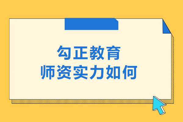 北京勾正教育师资实力如何-勾正教育师资实力好吗