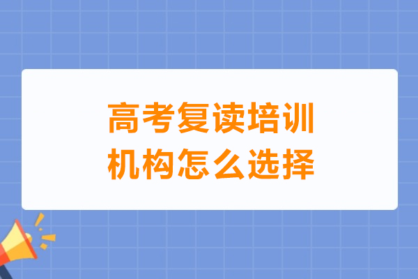 广州高考复读培训机构怎么选择-高考复读培训机构如何选择