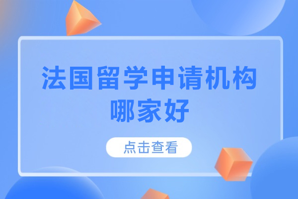 法国留学申请机构哪家好-法国留学申请机构推荐