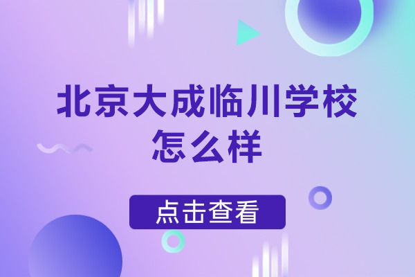 北京大成临川学校怎么样-北京大成临川学校好不好
