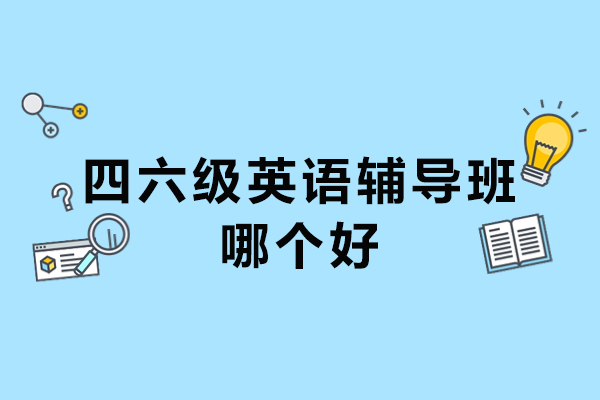 四六级英语辅导班哪个好-四六级英语培训哪家好