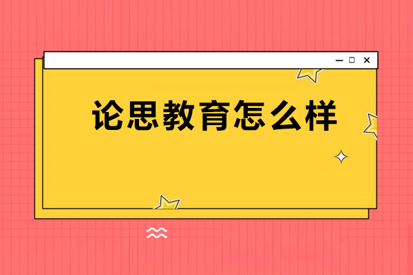 北京论思教育怎么样-北京论思教育好不好