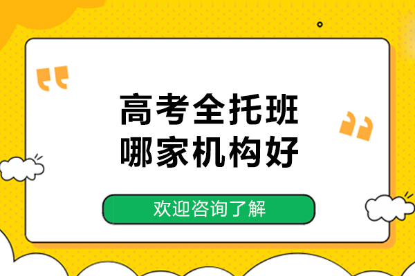 高考全托班哪家机构好-高考全托辅导班哪家好