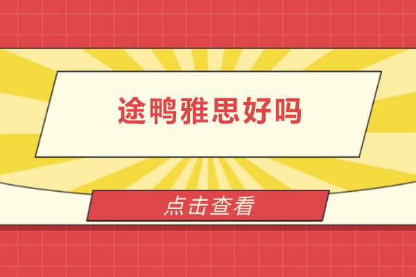 北京途鸭雅思好吗- 北京途鸭雅思好不好