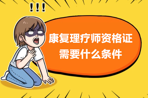 康复理疗师资格证需要什么条件-康复理疗师资格证怎么考
