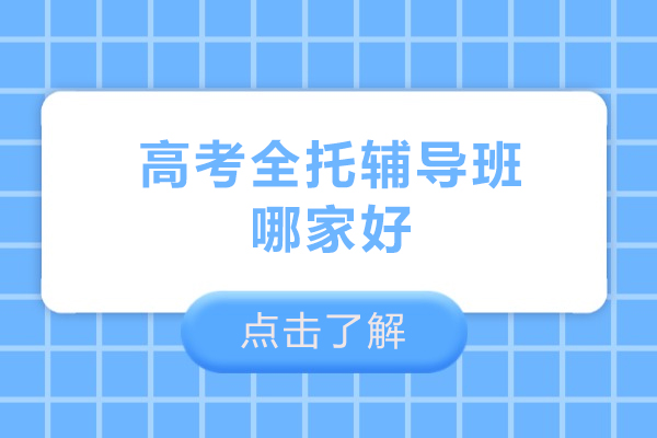 高考全托辅导班哪家好-高考全托辅导班推荐