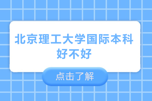 北京理工大学国际本科好不好-北京理工大学国际本科好吗