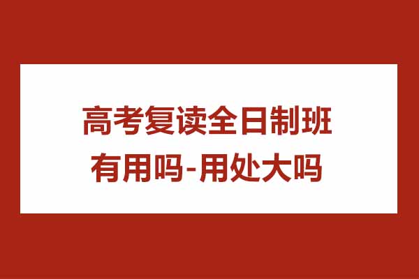高考复读全日制班有用吗-用处大吗