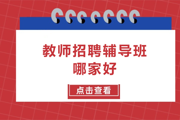 教师招聘辅导班哪家好-教师招聘辅导班哪个好