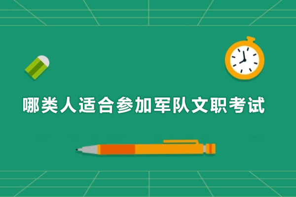 哪类人适合参加军队文职考试-什么样的人可以参加部队文职考试