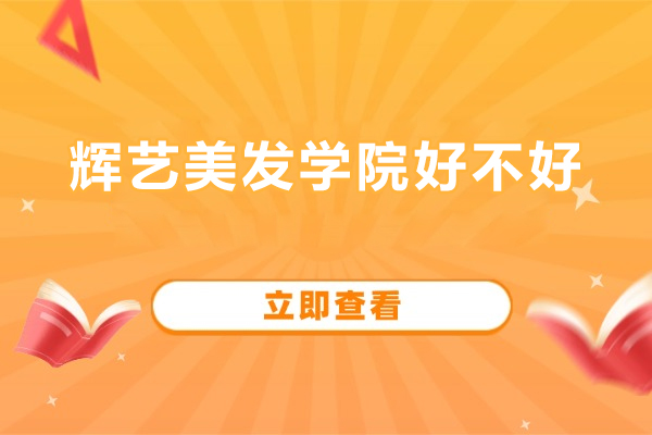 北京辉艺美发学院好不好-北京辉艺美发学院怎么样