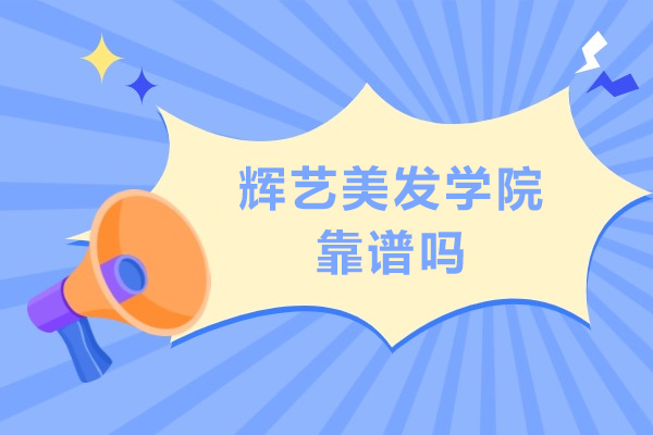 北京辉艺美发学院靠谱吗-北京辉艺美发学院正规吗