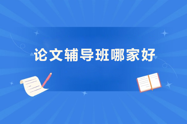 论文辅导班哪家好-论文辅导机构哪个好