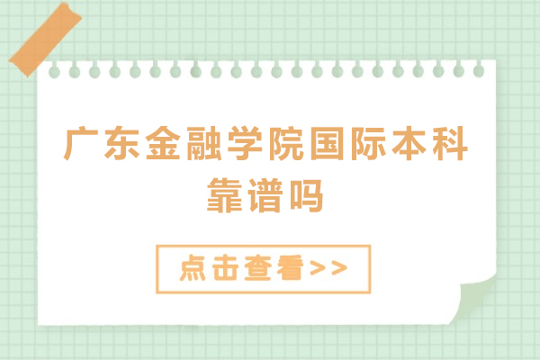 广东金融学院国际本科靠谱吗-广东金融学院国际本科正规吗