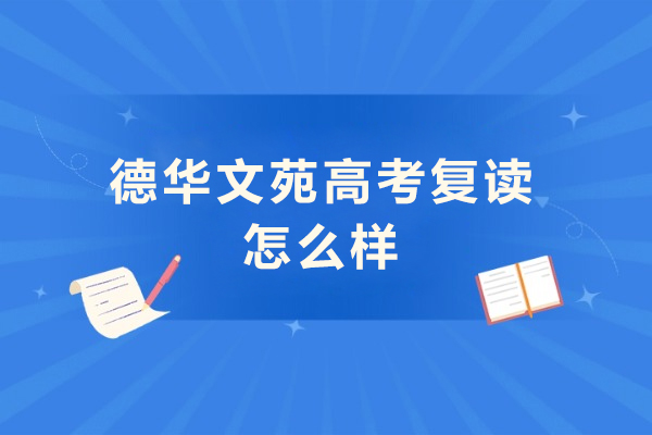 北京德华文苑高考复读怎么样- 北京德华文苑高考复读好吗