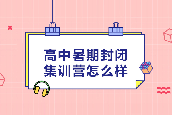 高中暑期封闭集训营怎么样-好不好