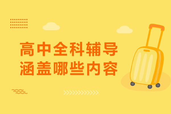 高中全科辅导涵盖哪些内容-高中全科培训内容